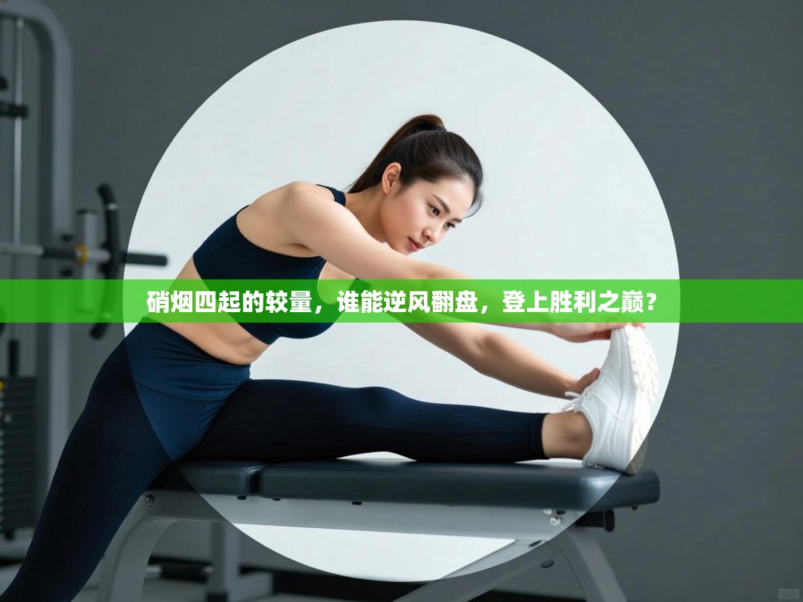 硝烟四起的较量,谁能逆风翻盘,登上胜利之巅? 第2张