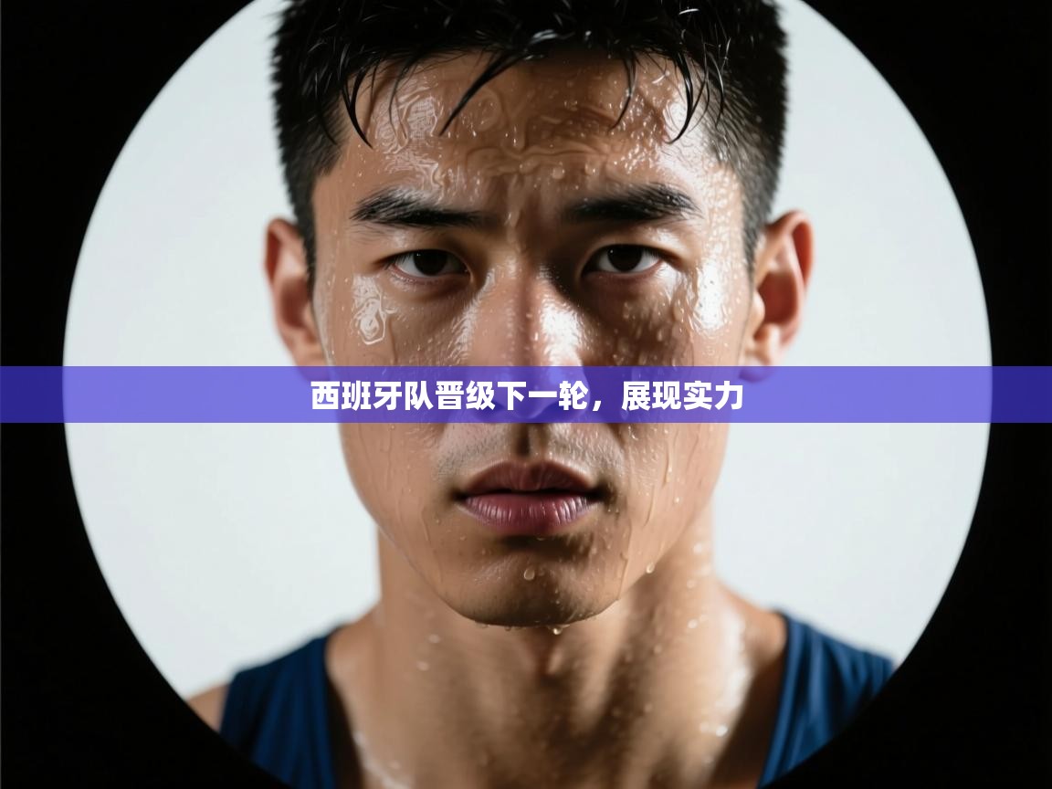 西班牙队晋级下一轮，展现实力  第1张